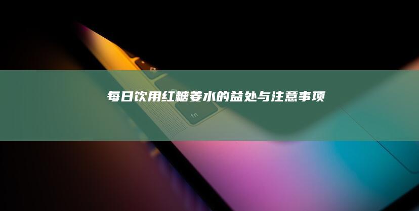 每日饮用红糖姜水的益处与注意事项